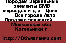 Породам Зеркальные элементы БМВ мерседес и д.р › Цена ­ 500 - Все города Авто » Продажа запчастей   . Московская обл.,Котельники г.